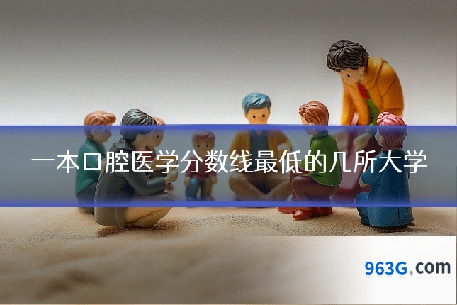 一本口腔医学分数线最低的几所大学