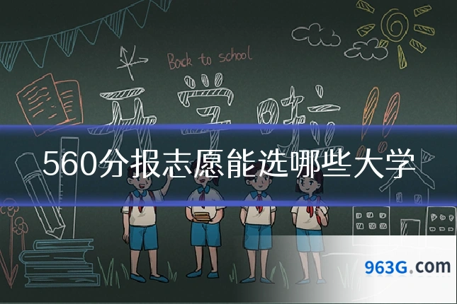 560分报志愿能选哪些大学