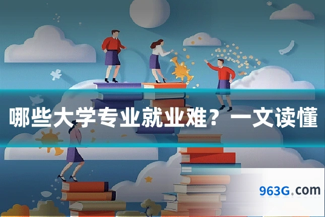 哪些大学专业就业难？一文读懂