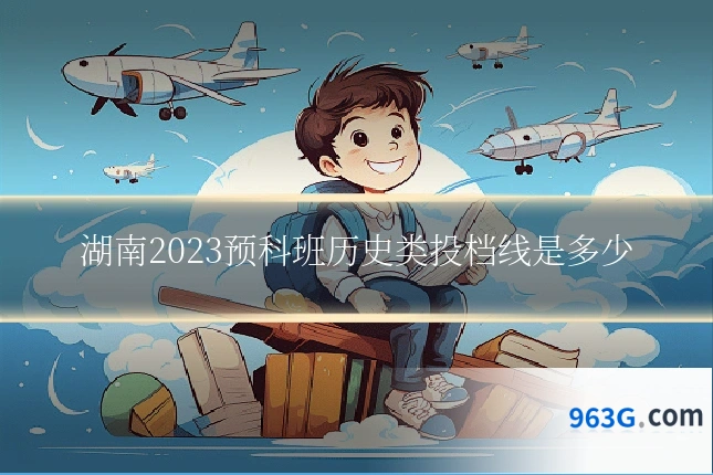 湖南2023预科班历史类投档线是多少