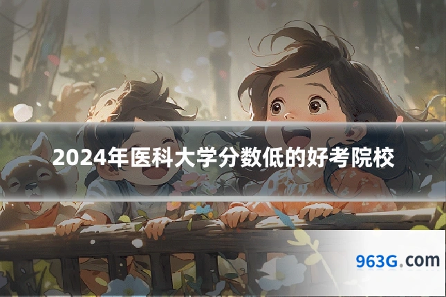 2024年医科大学分数低的好考院校