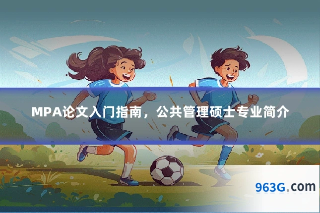 MPA论文入门指南，公共管理硕士专业简介