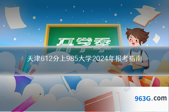 天津612分上985大学2024年报考指南