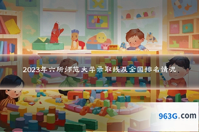 2023年六所师范大学录取线及全国排名情况