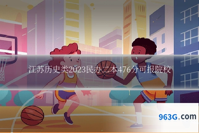 江苏历史类2023民办二本476分可报院校