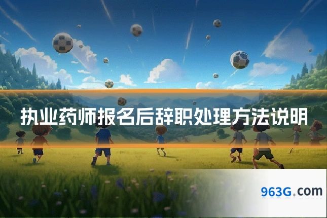 执业药师报名后辞职处理方法说明