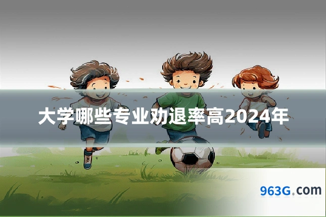 大学哪些专业劝退率高2024年