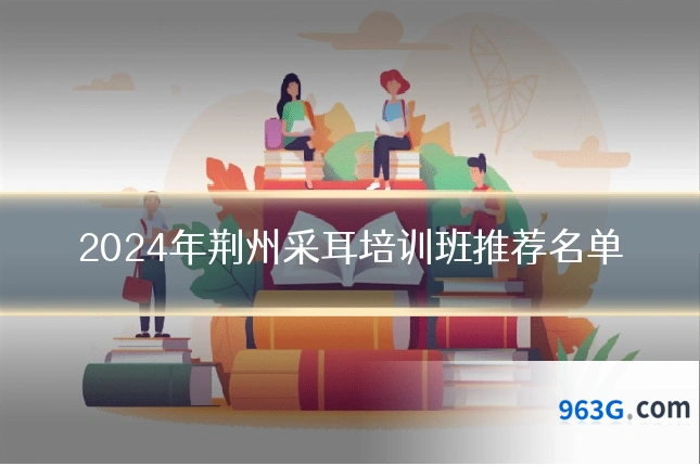 2024年荆州采耳培训班推荐名单