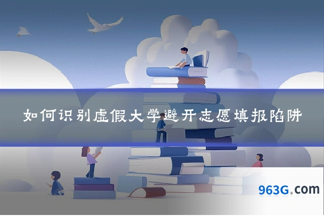 如何识别虚假大学避开志愿填报陷阱