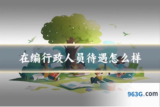 在编行政人员待遇怎么样