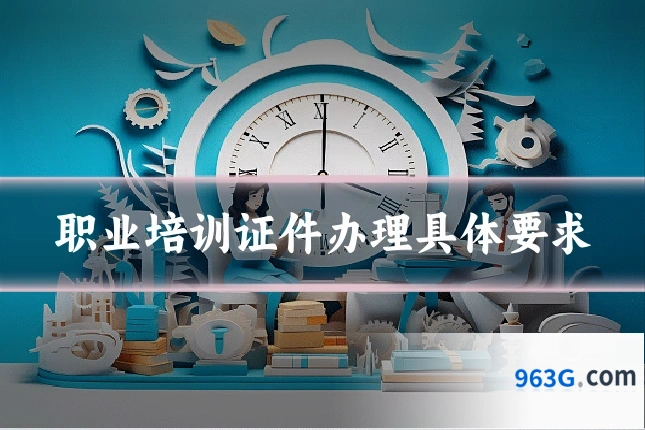 职业培训证件办理具体要求