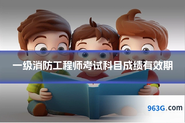 一级消防工程师考试科目成绩有效期