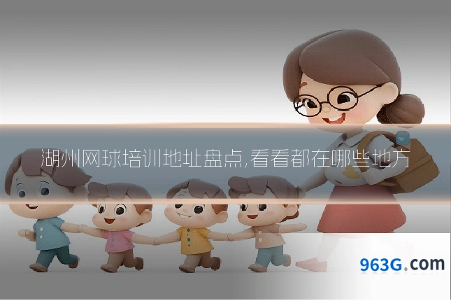 湖州网球培训地址盘点,看看都在哪些地方
