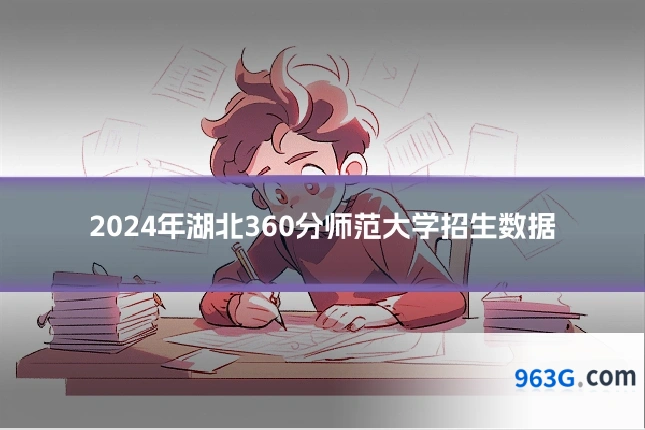2024年湖北360分师范大学招生数据