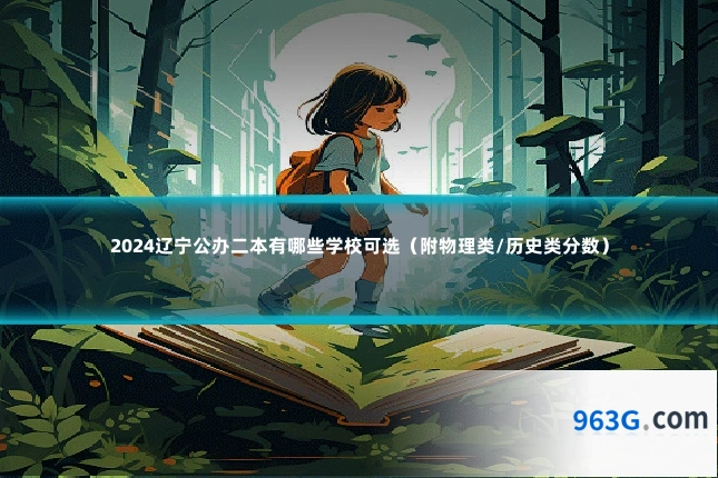 2024辽宁公办二本有哪些学校可选（附物理类/历史类分数）