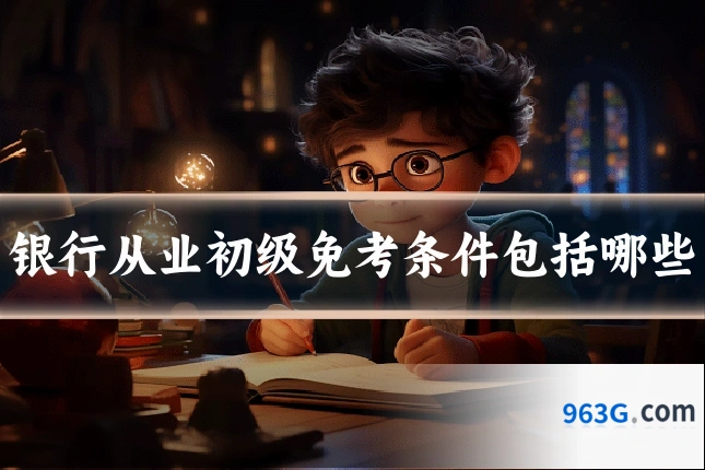 银行从业初级免考条件包括哪些