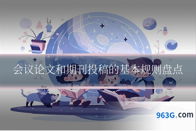 会议论文和期刊投稿的基本规则盘点