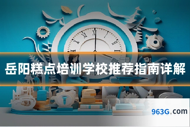 岳阳糕点培训学校推荐指南详解