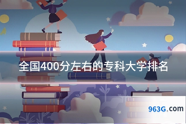 全国400分左右的专科大学排名
