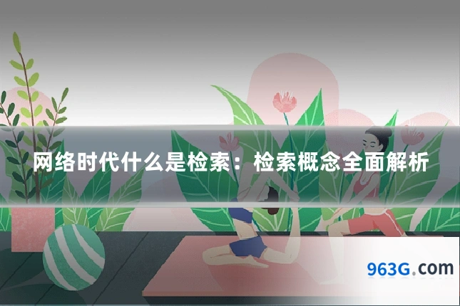 网络时代什么是检索：检索概念全面解析