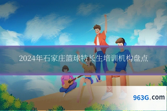 2024年石家庄篮球特长生培训机构盘点