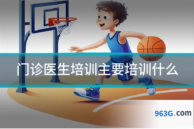 门诊医生培训主要培训什么