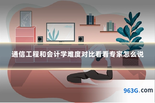 通信工程和会计学难度对比看看专家怎么说