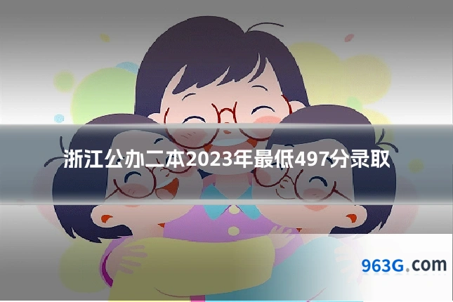浙江公办二本2023年最低497分录取