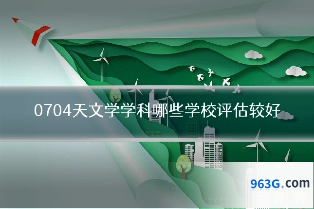 0704天文学学科哪些学校评估较好