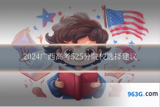 2024广西高考525分院校选择建议