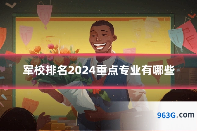 军校排名2024重点专业有哪些