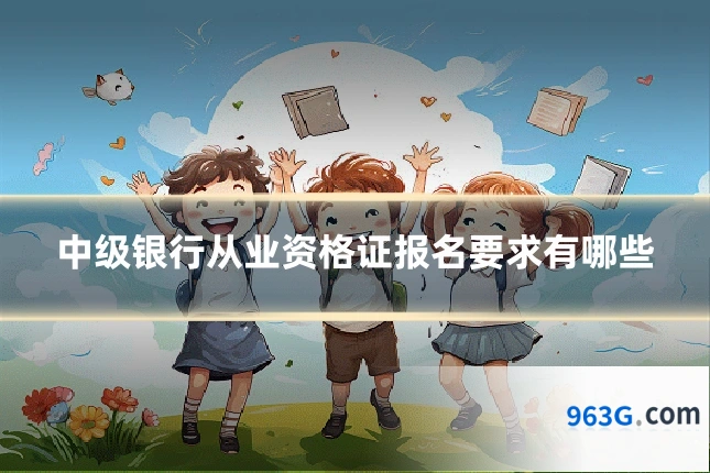中级银行从业资格证报名要求有哪些