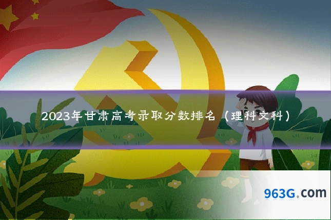 2023年甘肃高考录取分数排名（理科文科）