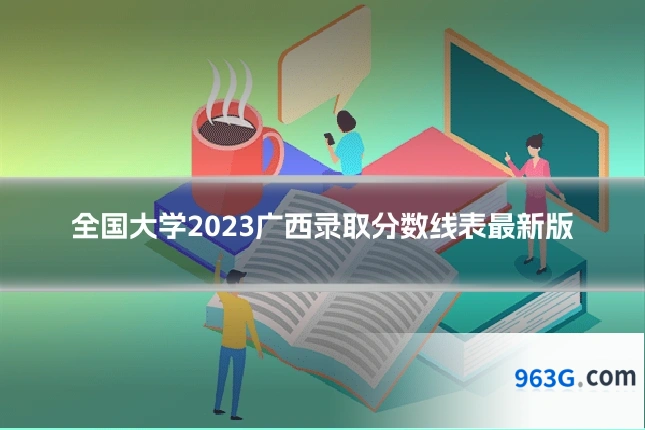 全国大学2023广西录取分数线表最新版