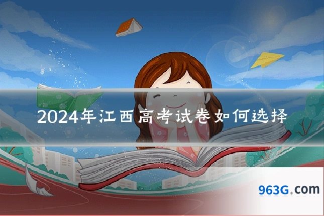 2024年江西高考试卷如何选择