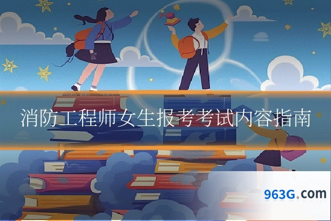消防工程师女生报考考试内容指南