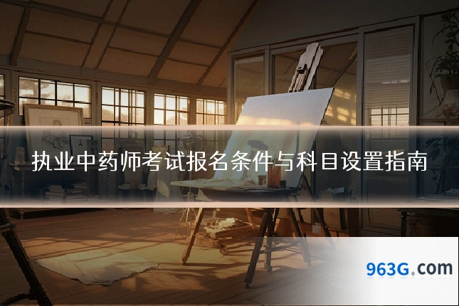 执业中药师考试报名条件与科目设置指南