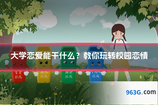 大学恋爱能干什么？教你玩转校园恋情
