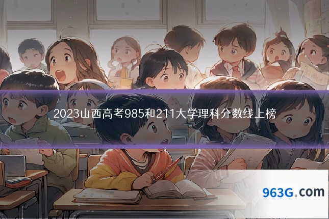 2023山西高考985和211大学理科分数线上榜