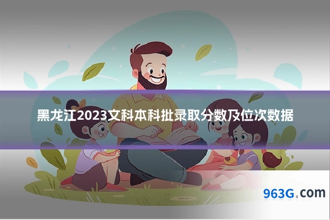 黑龙江2023文科本科批录取分数及位次数据