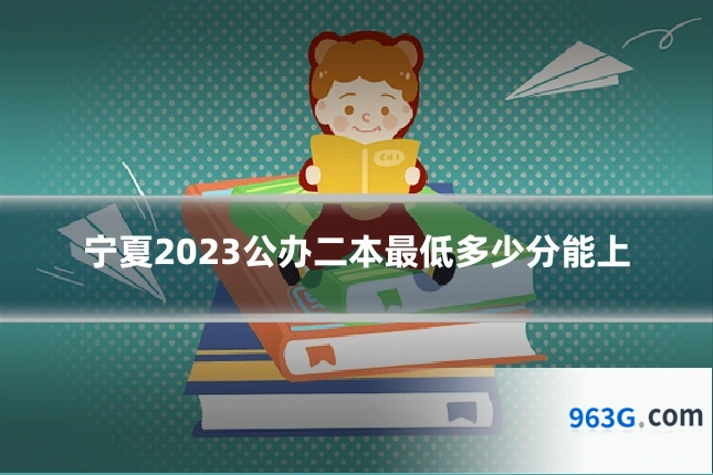 宁夏2023公办二本最低多少分能上