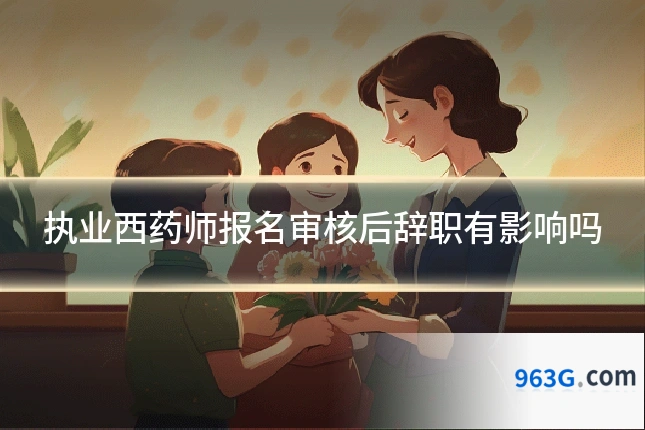 执业西药师报名审核后辞职有影响吗