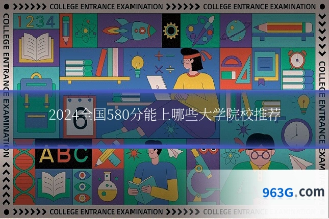 2024全国580分能上哪些大学院校推荐