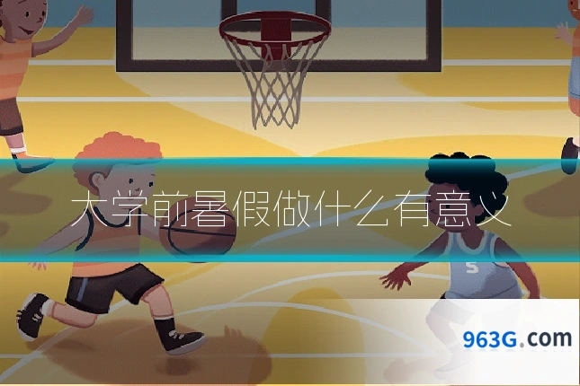 大学前暑假做什么有意义