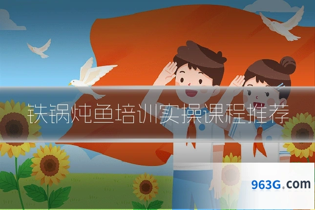 铁锅炖鱼培训实操课程推荐