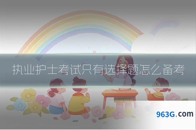 执业护士考试只有选择题怎么备考