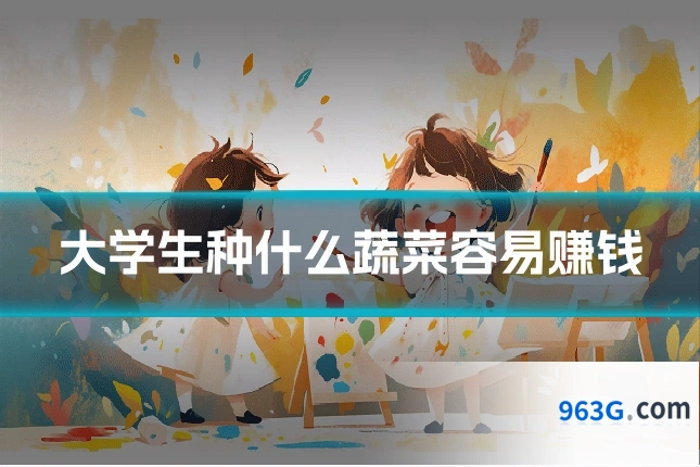 大学生种什么蔬菜容易赚钱