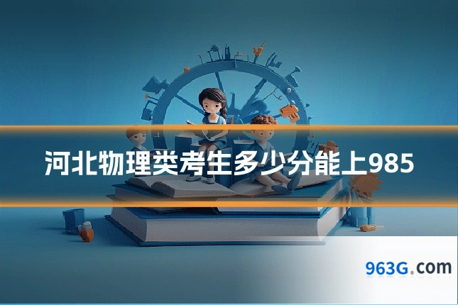 河北物理类考生多少分能上985