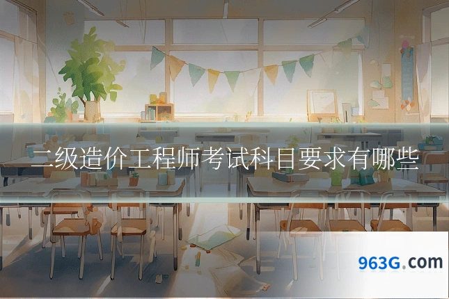 二级造价工程师考试科目要求有哪些