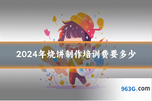 2024年烧饼制作培训费要多少